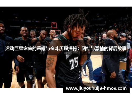 运动巨星家庭的荣耀与奋斗历程探秘：团结与激情的背后故事
