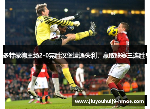 多特蒙德主场2-0完胜汉堡遭遇失利，豪取联赛三连胜!