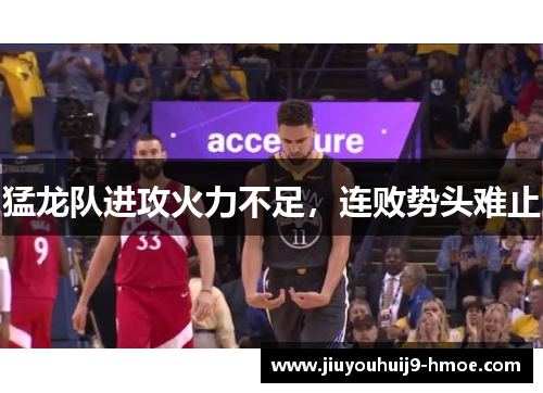 猛龙队进攻火力不足，连败势头难止