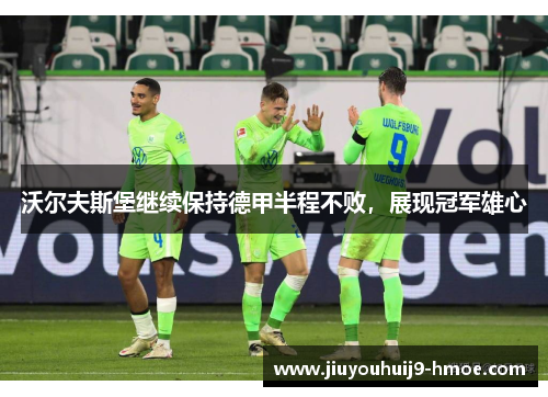 沃尔夫斯堡继续保持德甲半程不败，展现冠军雄心