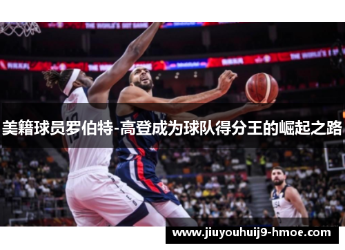 美籍球员罗伯特-高登成为球队得分王的崛起之路