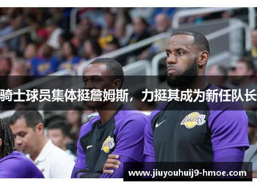 骑士球员集体挺詹姆斯，力挺其成为新任队长