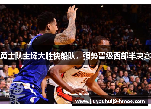 勇士队主场大胜快船队，强势晋级西部半决赛